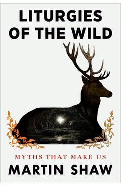 Liturgies of the Wild: Myths That Make Us - Martin Shaw