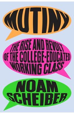 Mutiny: The Rise and Revolt of the College-Educated Working Class - Noam Scheiber