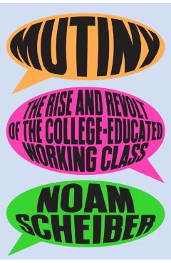 Mutiny: The Rise and Revolt of the College-Educated Working Class - Noam Scheiber