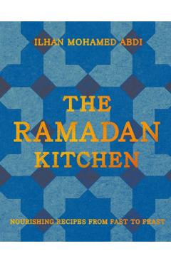 The Ramadan Kitchen: Nourishing Recipes from Fast to Feast - Ilhan Mohamed Abdi