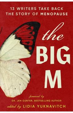 The Big M: 13 Writers Take Back the Story of Menopause - Lidia Yuknavitch
