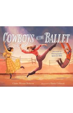 Cowboys at the Ballet: The Story of Choreographer Agnes de Mille - Claire Wrenn Bobrow