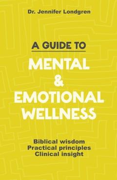 A Guide to Mental and Emotional Wellness: Biblical Wisdom, Practical Principles, Clinical Insight - Time Of Grace Ministry