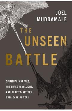The Unseen Battle: Spiritual Warfare, the Three Rebellions, and Christ's Victory Over Dark Powers - Joel Muddamalle