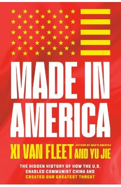 Made in America: The Hidden History of How the U.S. Enabled Communist China and Created Our Greatest Threat - Xi Van Fleet