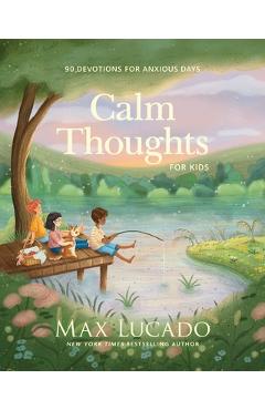 Calm Thoughts for Kids: 90 Devotions for Anxious Days - Max Lucado