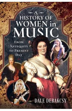A History of Women in Music from Antiquity to Present Day - Dale Debakcsy