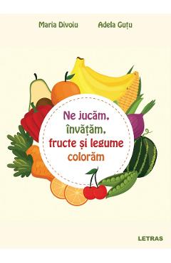Ne jucam, invatam, fructe si legume coloram - Maria Divoiu, Adela Gutu