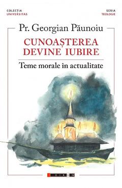 Cunoasterea devine iubire. Teme morale in actualitate - Preot Georgian Paunoiu