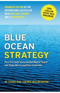 Blue Ocean Strategy, Enhanced Edition: How to Create Uncontested Market Space and Make the Competition Irrelevant - W. Chan Kim