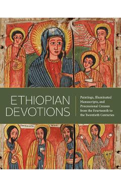 Ethiopian Devotions: Paintings, Illuminated Manuscripts, and Processional Crosses from the Fourteenth to the Twentieth Centuries - Marilyn E. Heldman