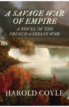 A Savage War of Empire: A Novel of the French and Indian War - Harold Coyle