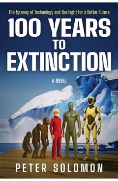 100 Years to Extinction: The Tyranny of Technology and the Fight for a Better Future - Peter Solomon
