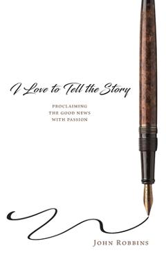 I Love to Tell the Story: Proclaiming the Good News with Passion - John Robbins