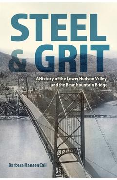 Steel and Grit: A History of the Lower Hudson Valley and the Bear Mountain Bridge - Barbara Hansen Cali