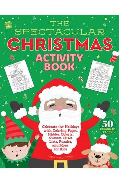 The Spectacular Christmas Activity Book: Celebrate the Holidays with Coloring Pages, Hidden Objects, Custom To-Do Lists, Puzzles, and More for Kids - Meg Walters