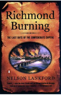 Richmond Burning: The Last Days of the Confederate Capital - Nelson Lankford
