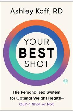 Your Best Shot: The Personalized System for Optimal Weight Health--Glp-1 Shot or Not - Ashley Koff Rd