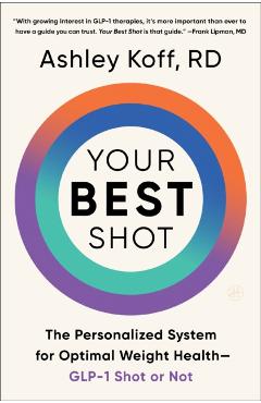 Your Best Shot: The Personalized System for Optimal Weight Health--Glp-1 Shot or Not - Ashley Koff Rd