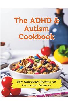 The ADHD & Autism Cookbook: 100+ Nutritious Recipes for Focus and Wellness - Gustav Henning
