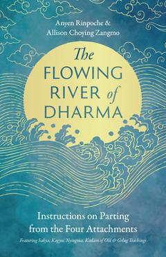 The Flowing River of Dharma: Instructions on Parting from the Four Attachments Featuring Sakya, Kagyu, Nyingma, Kadam of Old, and Gelug Teachings - Anyen Rinpoche
