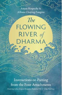 The Flowing River of Dharma: Instructions on Parting from the Four Attachments Featuring Sakya, Kagyu, Nyingma, Kadam of Old, and Gelug Teachings - Anyen Rinpoche