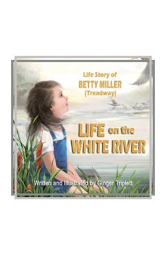 Life on the White River: The Life Story of Betty Miller (Treadway) - Ginger Triplett