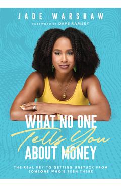 What No One Tells You about Money: The Real Key to Getting Unstuck from Someone Who's Been There - Jade Warshaw