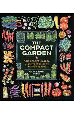 The Compact Garden: A Beginner's Guide to Growing Vegetables in Small Spaces - Marv Lopez