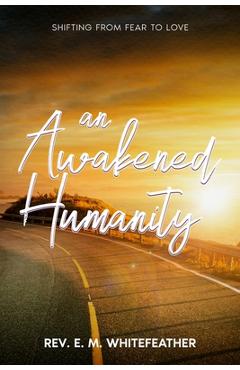 An Awakened Humanity: Shifting from Fear to Love - E. M. Whitefeather