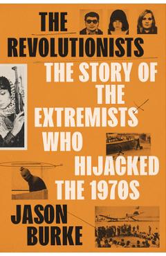 The Revolutionists: The Story of the Extremists Who Hijacked the 1970s - Jason Burke