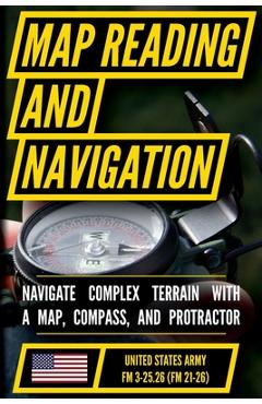 Map Reading And Land Navigation - FM 3-25.26 US Army Field Manual FM 21-26 (2001 Civilian Reference Edition): Unabridged Manual On Map Use, ... Releas -