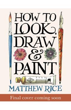 How to Look, Draw & Paint - Matthew Rice