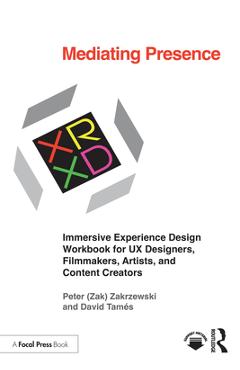 Mediating Presence: Immersive Experience Design Workbook for UX Designers, Filmmakers, Artists, and Content Creators - Peter Zakrzewski