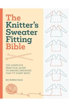 The Knitter's Sweater Fitting Bible: The Complete Practical Guide to Making Sweaters That Fit Every Body - Kim Mcbrien Evans