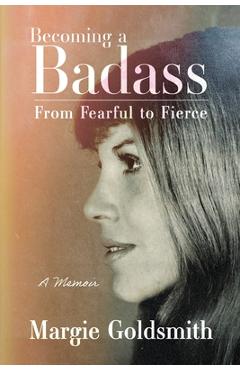 Becoming a Badass: From Fearful to Fierce - Margie Goldsmith