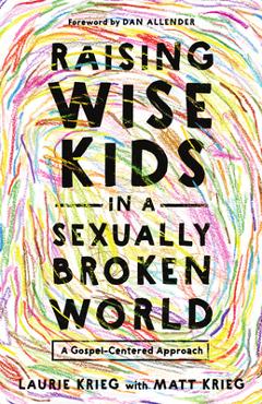 Raising Wise Kids in a Sexually Broken World: A Gospel-Centered Approach - Laurie Krieg