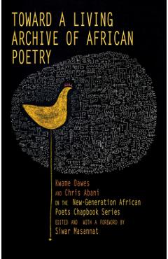 Toward a Living Archive of African Poetry: Kwame Dawes and Chris Abani on the New-Generation African Poets Chapbook Series (Library Edition) - Kwame Dawes