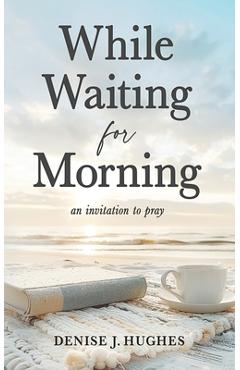 While Waiting for Morning: An Invitation to Pray - Denise J. Hughes