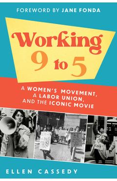 Working 9 to 5: A Women's Movement, a Labor Union, and the Iconic Movie - Ellen Cassedy