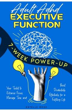 Adult ADHD Executive Function 7-Week Power-Up: Your Toolkit to Enhance Focus, Manage Time, and Boost Productivity Effectively for a Fulfilling Life - Estelle Rose
