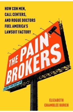 The Pain Brokers: How Con Men, Call Centers, and Rogue Doctors Fuel America's Lawsuit Factory - Elizabeth Chamblee Burch