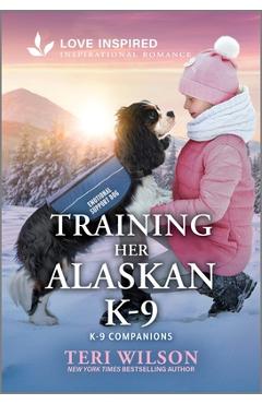 Training Her Alaskan K-9: An Uplifting Inspirational Romance - Teri Wilson