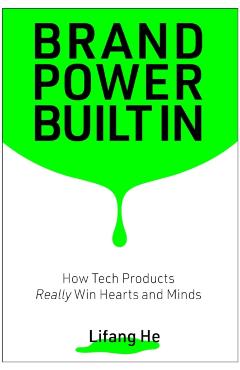 Brand Power Built in: How Tech Products Really Win Hearts and Minds - Lifang He