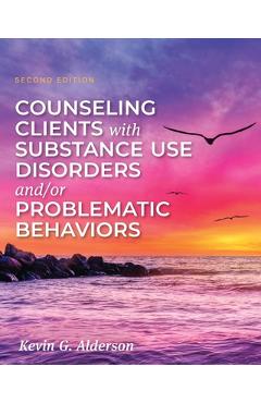Counseling Clients with Substance Use Disorders and/or Problematic Behaviors - Kevin G. Alderson