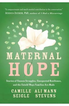 Maternal Hope: Stories of Unseen Struggles, Unexpected Resilience, and the Untold Ways Families Are Made - Camille Seigle