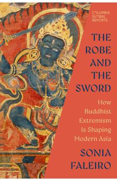 The Robe and the Sword: How Buddhist Extremism Is Shaping Modern Asia - Sonia Faleiro