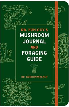 Dr. Fun Guy's Mushroom Journal and Foraging Guide - Gordon Walker
