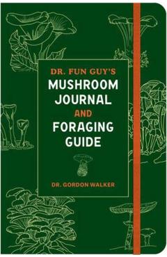 Dr. Fun Guy's Mushroom Journal and Foraging Guide - Gordon Walker