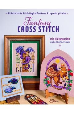 Fantasy Cross-Stitch: Create Legendary Beasts, Mythical Spirits, and Fairytale Realms to Adorn Your Castle Halls - Iris Kleinbussink